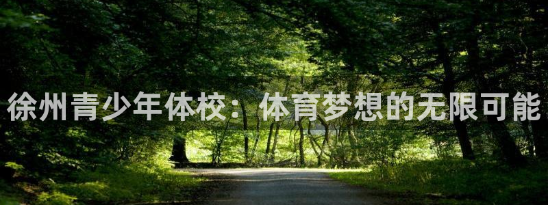 3377体育官网下载招商电话是多少号码:徐州青少年体校:体育