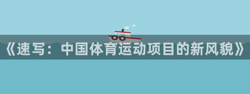 3377体育官方正版app神州:《速写:中国体育运动项目的新