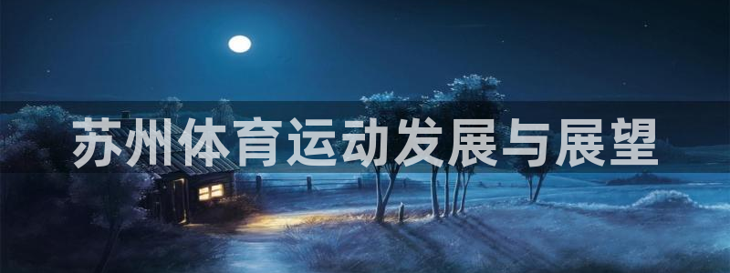 3377体育官网下载平台假的吗是真的吗:苏州体育运动发展与展